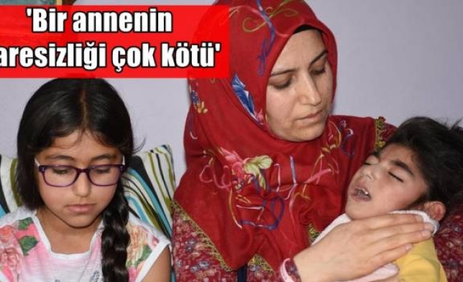 'Bir annenin çaresizliği çok kötü'