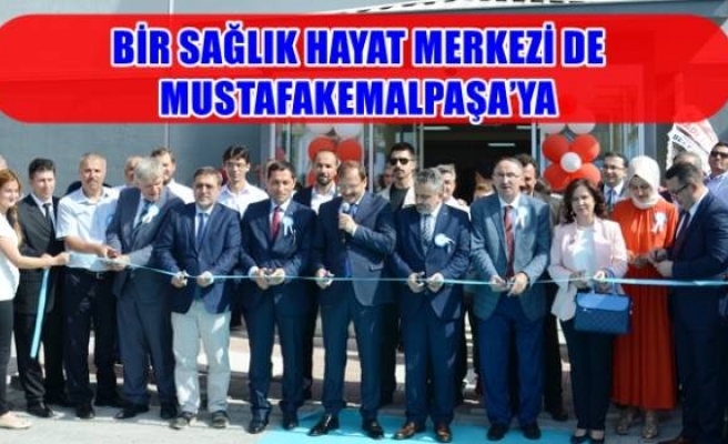 BİR SAĞLIK HAYAT MERKEZİ DE MUSTAFAKEMALPAŞA’YA