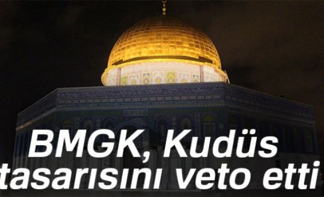 BMGK KUDÜS TASARISINI VETO ETTİ!