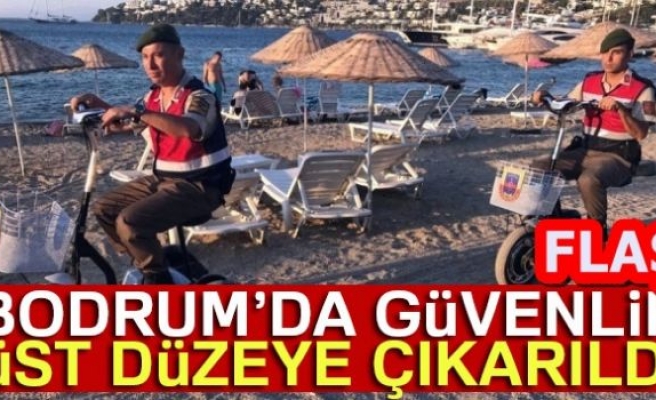 BODRUM'DA GÜVENLİK ÜST DÜZEYE ÇIKARILDI!