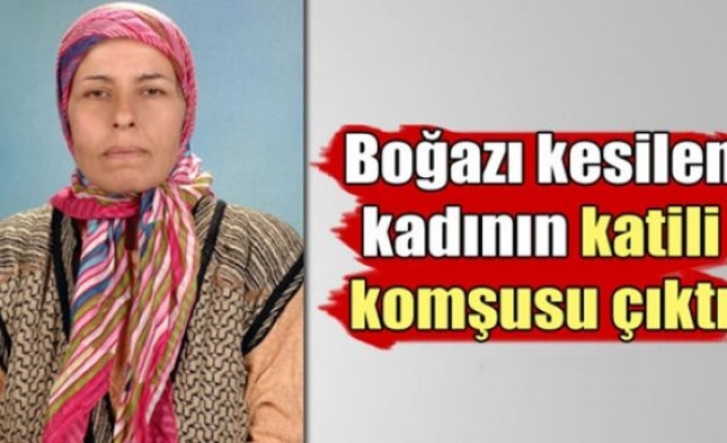 Boğazı kesilen kadının katili komşusu çıktı