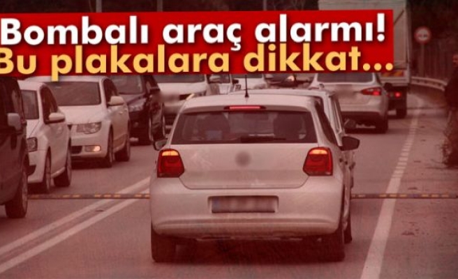 Bombalı araç alarmı! Bu plakalara dikkat...