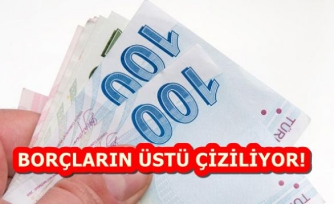 BORÇLARIN ÜSTÜ ÇİZİLİYOR!