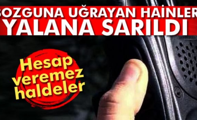 Bozguna uğrayan hainler yalana sarıldı