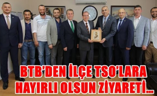 BTB’DEN İLÇE TSO’LARA HAYIRLI OLSUN ZİYARETİ…