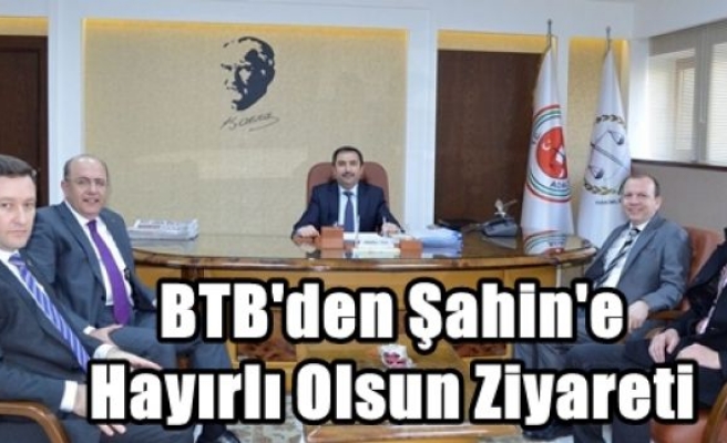 BTB'den Şahin'e Hayırlı Olsun Ziyareti