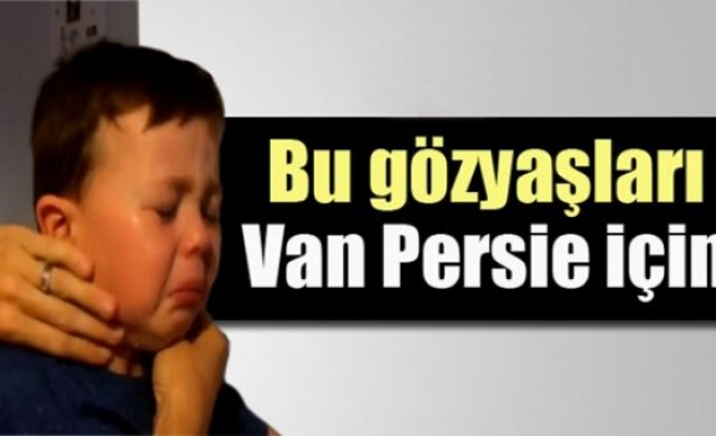 Bu gözyaşları Van Persie için