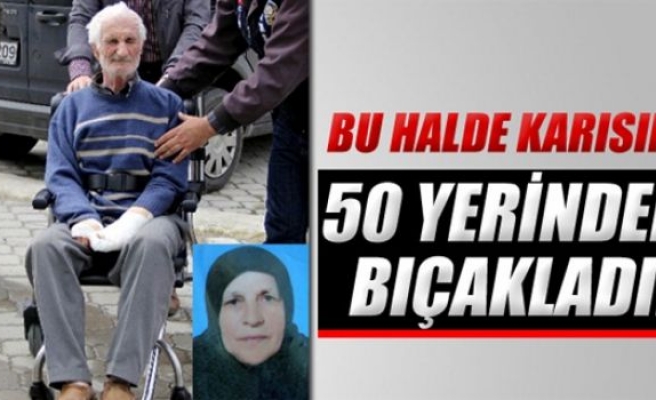 Bu halde, karısını 50 yerinden bıçakladı