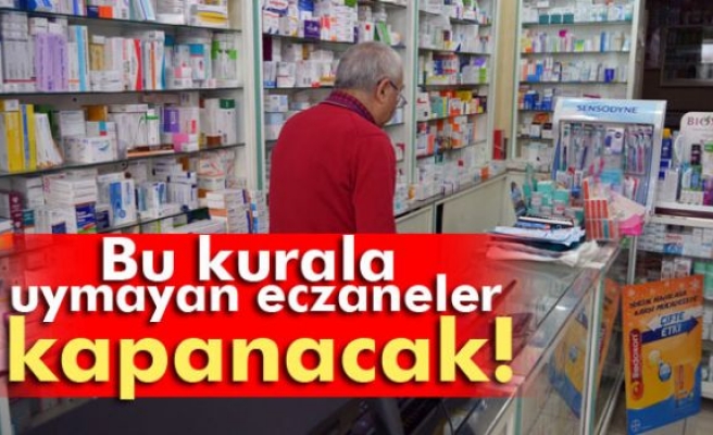 Bu kurala uymayan eczaneler kapanacak