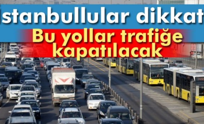 BU YOLLAR TRAFİĞE KAPATILACAK!