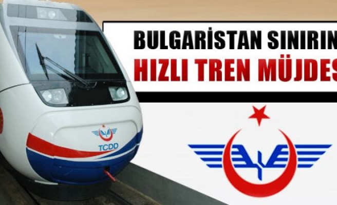 Bulgaristan sınırına hızlı tren