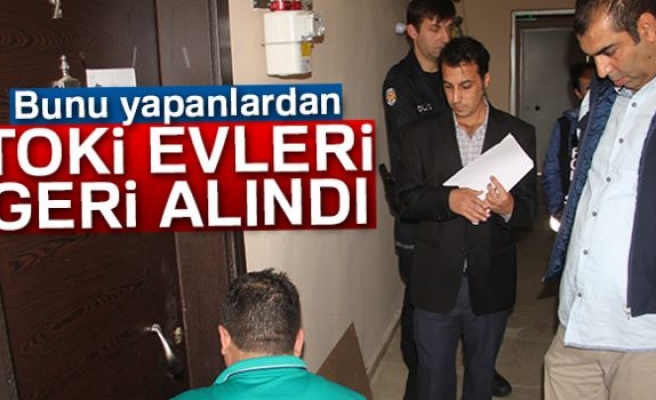 Bunu yapanlardan TOKİ evleri geri alındı