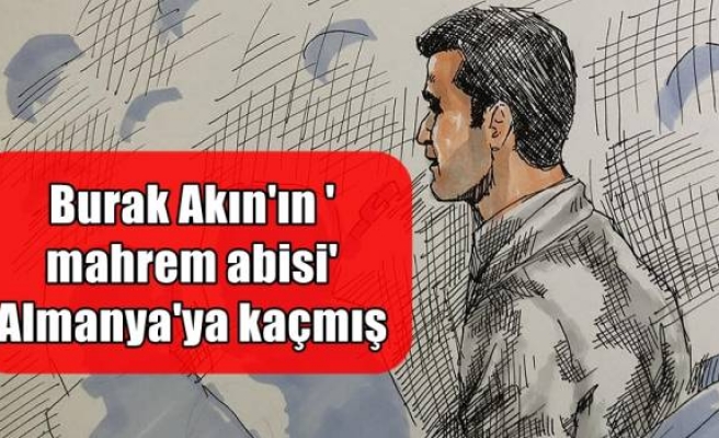 Burak Akın'ın 'mahrem abisi' Almanya'ya kaçmış