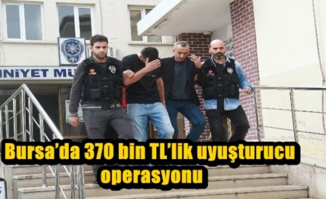 Bursa’da 370 bin TL’lik uyuşturucu operasyonu