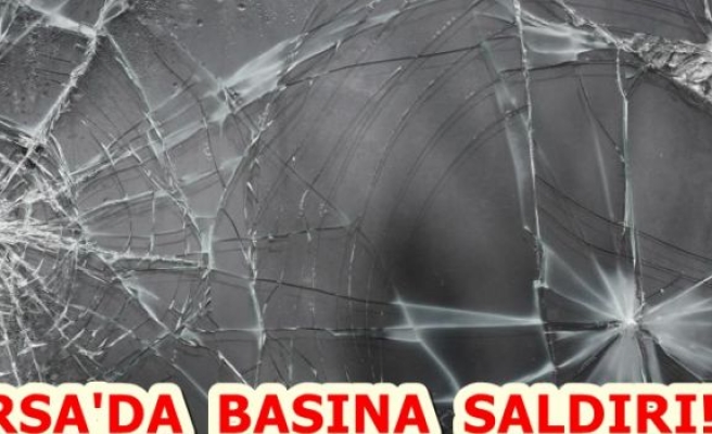 BURSA'DA BASINA ÇİRKİN SALDIRI!