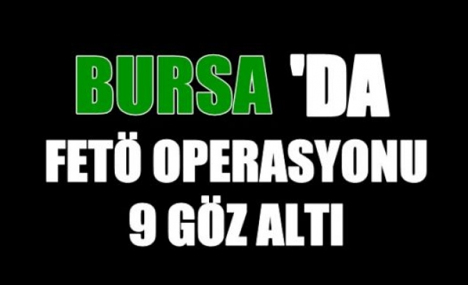 Bursa'da FETÖ operasyonu: 9 gözaltı