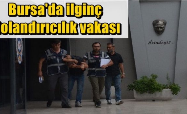 Bursa'da ilginç dolandırıcılık vakası