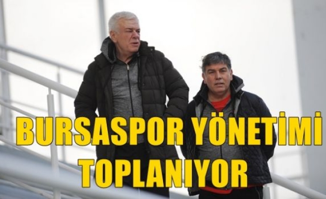 Bursaspor Yönetimi Toplanıyor