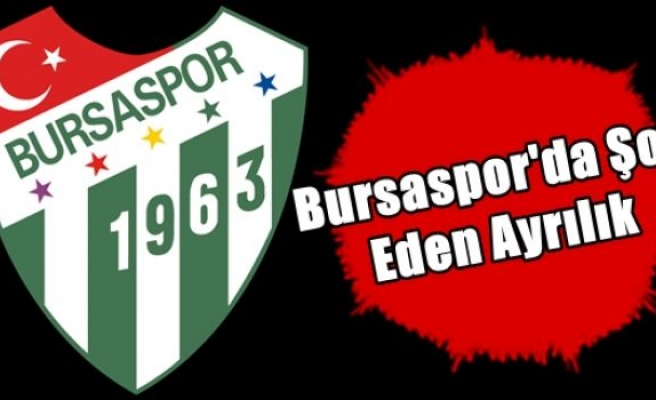 Bursaspor'da Şok Eden Ayrılık