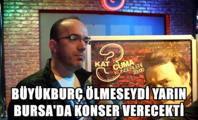 Büyükburç ölmeseydi yarın Bursa'da konser verecekti