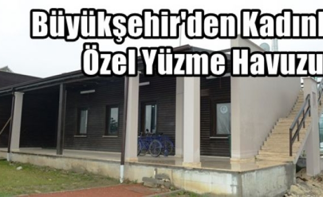 Büyükşehir'den Kadınlara Özel Yüzme Havuzu