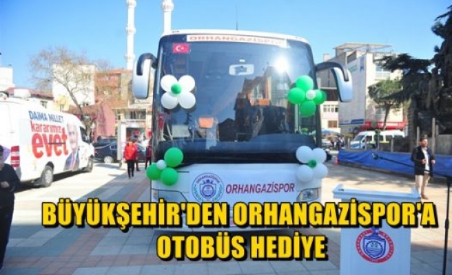 Büyükşehir'den Orhangazispor'a Otobüs Hediyesi