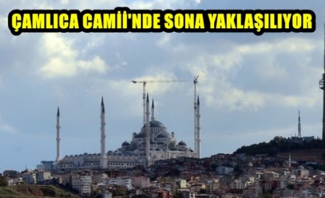  ÇAMLICA CAMİİ'NDE SONA YAKLAŞILIYOR