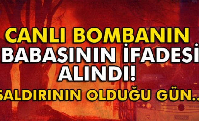 Canlı bombanın babasının ifadesi alındı