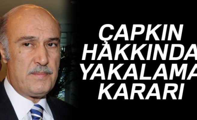 ÇAPKIN HAKKINDA YAKALAMA KARARI!