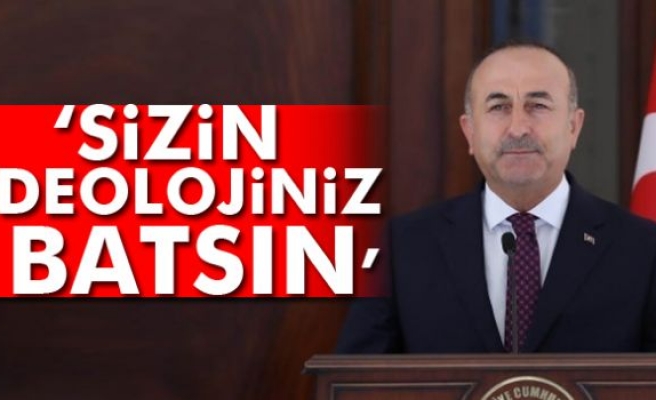 Çavuşoğlu: Sizin ideolojiniz batsın