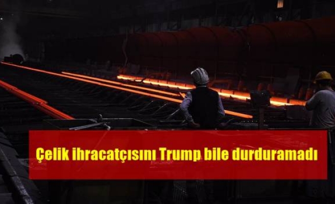 Çelik ihracatçısını Trump bile durduramadı 
