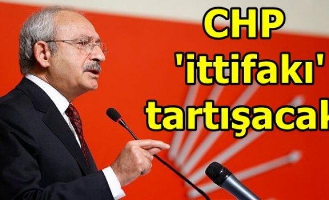 CHP 'ittifakı' tartışacak