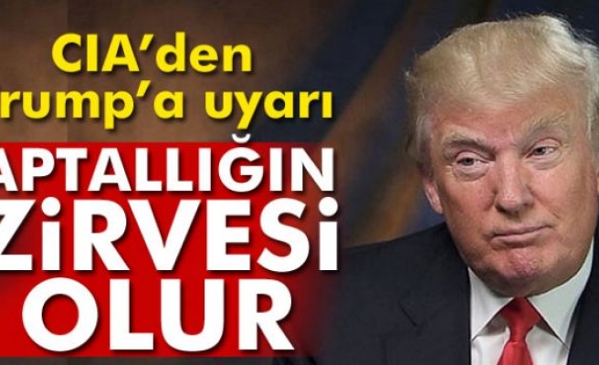 CIA'den Trump’a uyarı: Aptallığın zirvesi olur