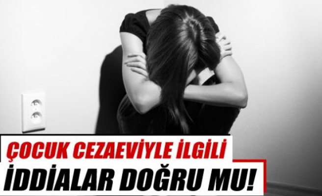 Çocuk cezaeviyle ilgili iddialara yanıt geldi