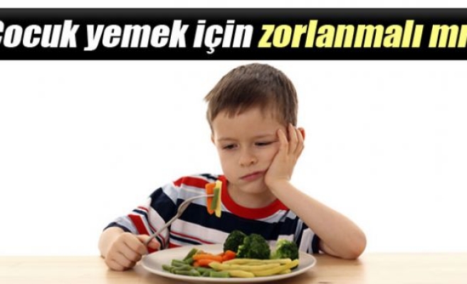 Çocuk yemek için zorlanmalı mı?