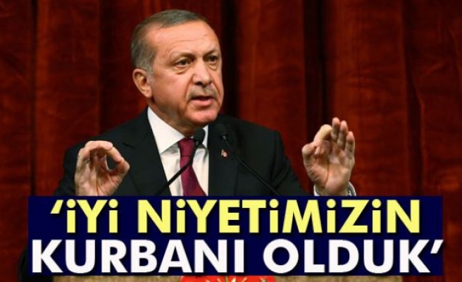 Cumhurbaşkanı Erdoğan: 'İyi niyetimizin kurbanı olduk'