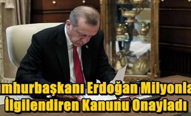 Cumhurbaşkanı Erdoğan Milyonları  İlgilendiren Kanunu Onayladı