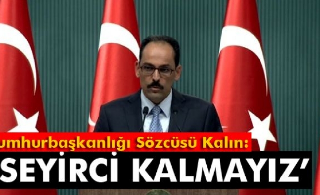 Cumhurbaşkanlığı Sözcüsü Kalın: 'Seyirci kalmayız'