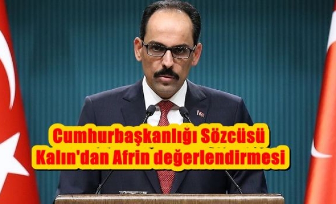 Cumhurbaşkanlığı Sözcüsü Kalın'dan Afrin değerlendirmesi