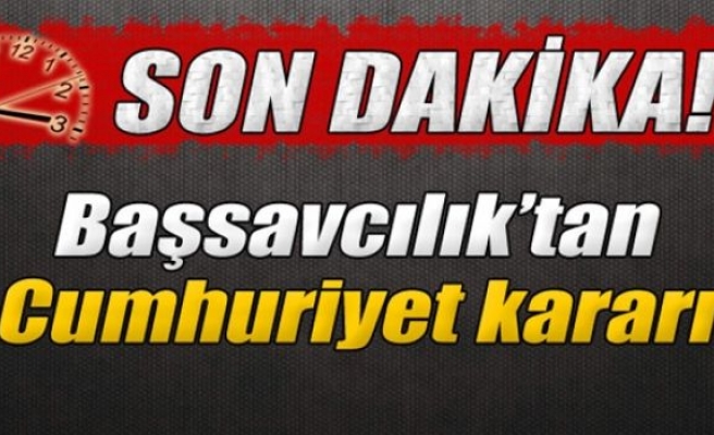 Cumhuriyet Başsavcılığı'ndan Cumhuriyet kararı