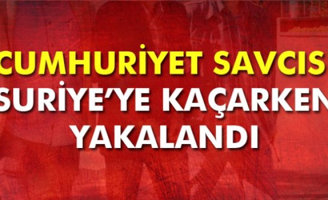 Cumhuriyet Savcısı Suriye'ye geçmeye çalışırken yakalandı