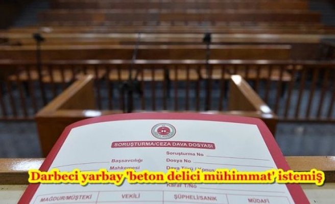 Darbeci yarbay 'beton delici mühimmat' istemiş