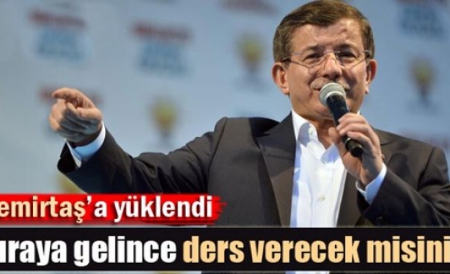 Davutoğlu: 'Buraya gelince ders verecek misiniz?'