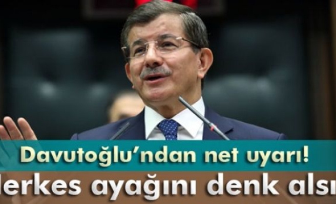 Davutoğlu: 'Herkes ayağını denk alsın'