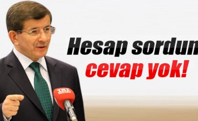 Davutoğlu: 'Hesap sordum cevap yok'