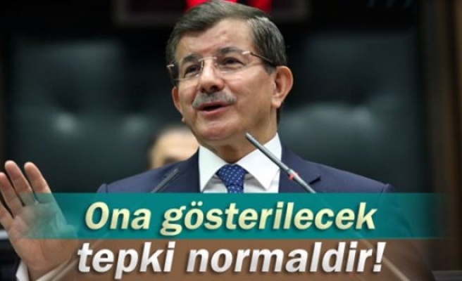 Davutoğlu: 'Ona gösterilecek tepki normaldir'