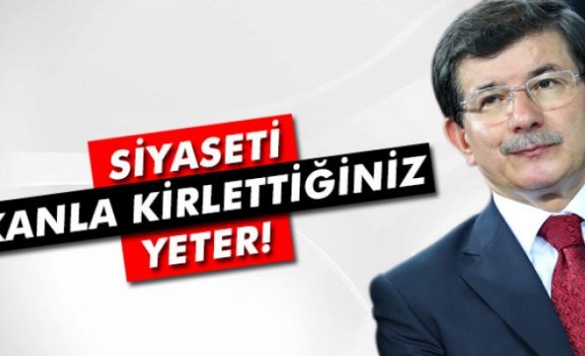 Davutoğlu: 'Siyaseti kanla kirlettiğiniz yeter'