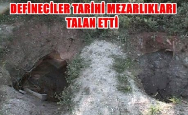 Defineciler tarihi mezarlıkları talan etti