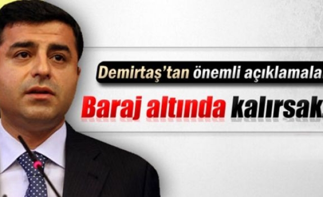 Demirtaş: 'Baraj altında kalırsak...'