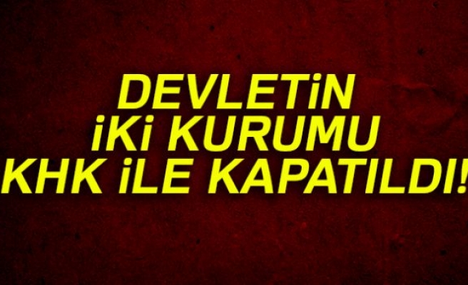 DEVLETİN İKİ KURUMU KHK İLE KAPATILDI!